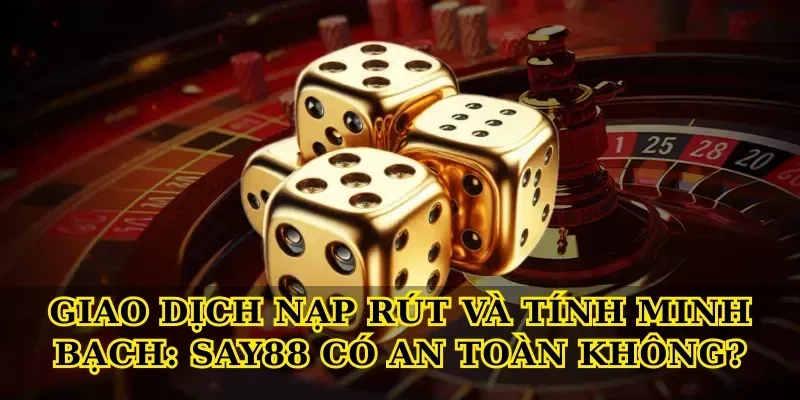 Giao dịch nạp rút và tính minh bạch: Say88 có an toàn không?